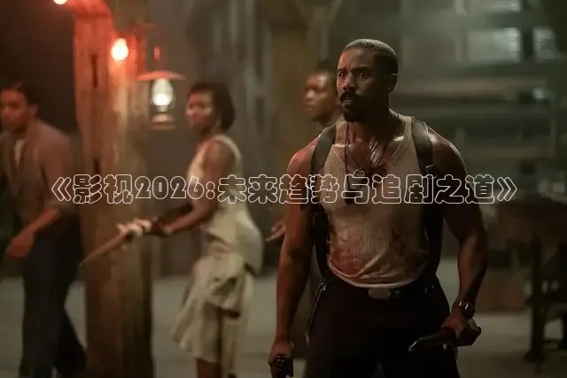 《影视2026:未来趋势与追剧之道》